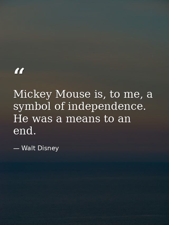 Mickey Mouse is, to me, a symbol of independence. He was a means to an end. — Walt Disney