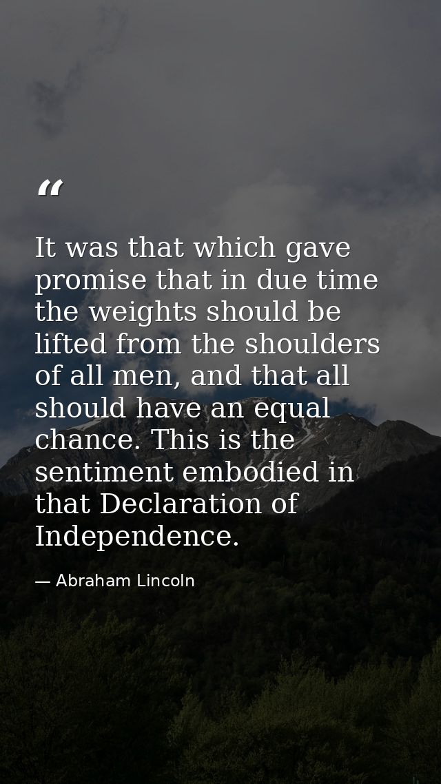 It was that which gave promise that in due time the weights should be lifted from the shoulders of all men, and that all — Abraham Lincoln