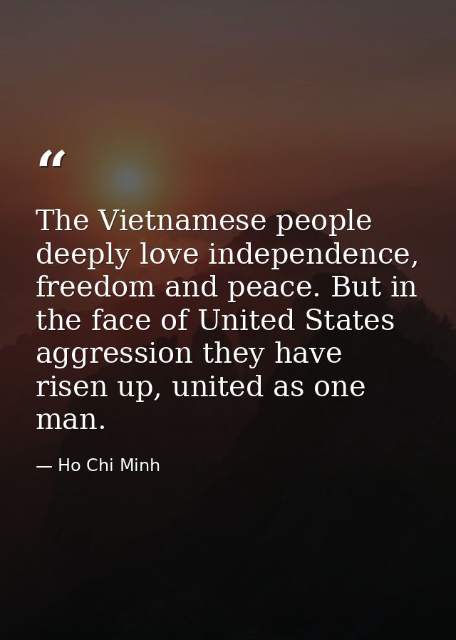 The Vietnamese people deeply love independence, freedom and peace. But in the face of United States aggression they have — Ho Chi Minh