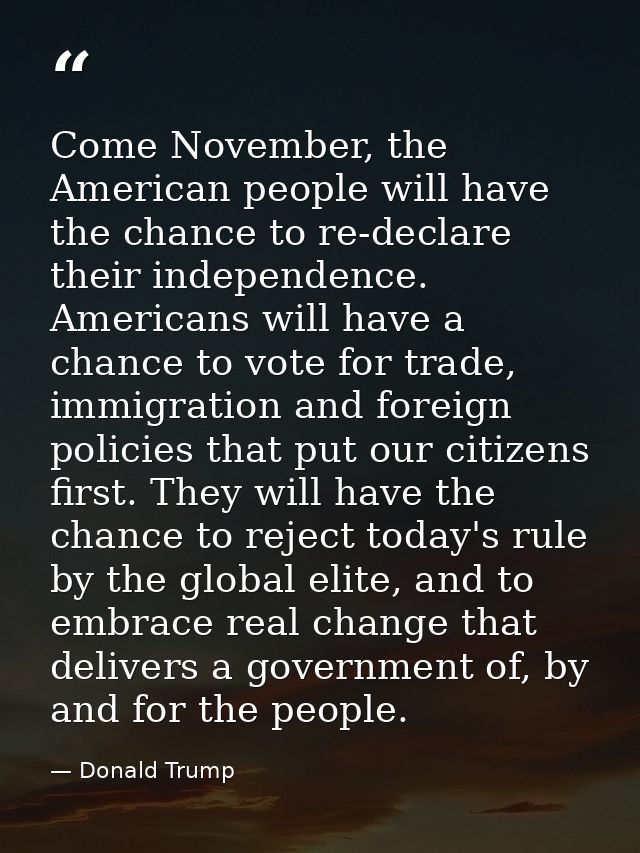 Come November, the American people will have the chance to re-declare their independence. Americans will have a chance t — Donald Trump