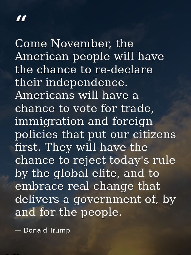 Come November, the American people will have the chance to re-declare their independence. Americans will have a chance t — Donald Trump