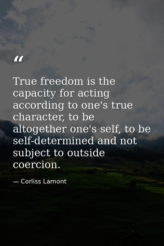 True freedom is the capacity for acting according to one's true character, to be altogether one's self, to be self-deter — Corliss Lamont