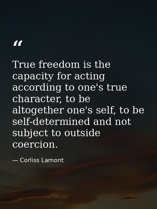 True freedom is the capacity for acting according to one's true character, to be altogether one's self, to be self-deter — Corliss Lamont