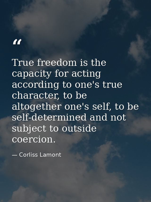 True freedom is the capacity for acting according to one's true character, to be altogether one's self, to be self-deter — Corliss Lamont