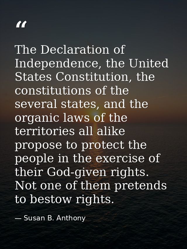 The Declaration of Independence, the United States Constitution, the constitutions of the several states, and the organi — Susan B. Anthony