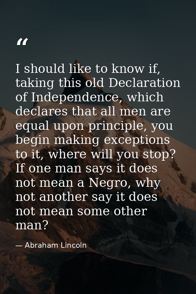 I should like to know if, taking this old Declaration of Independence, which declares that all men are equal upon princi — Abraham Lincoln