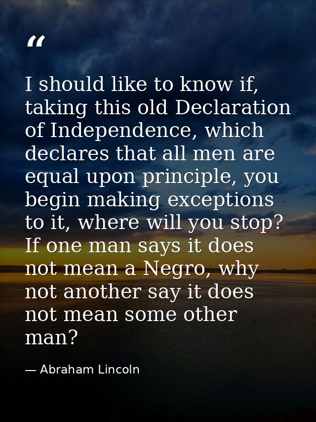 I should like to know if, taking this old Declaration of Independence, which declares that all men are equal upon princi — Abraham Lincoln