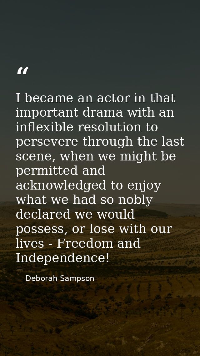 I became an actor in that important drama with an inflexible resolution to persevere through the last scene, when we mig — Deborah Sampson