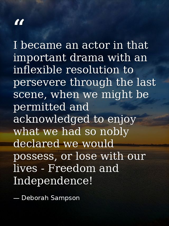 I became an actor in that important drama with an inflexible resolution to persevere through the last scene, when we mig — Deborah Sampson