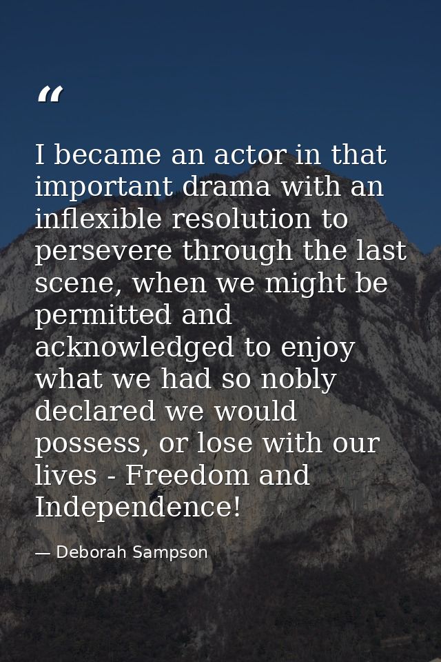 I became an actor in that important drama with an inflexible resolution to persevere through the last scene, when we mig — Deborah Sampson
