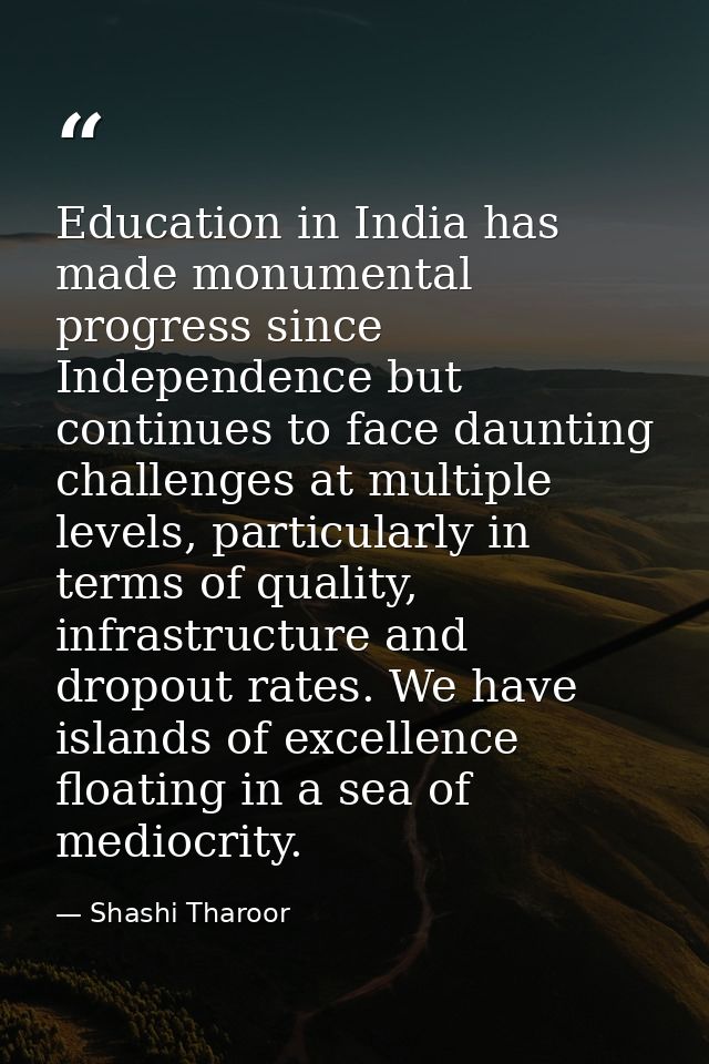 Education in India has made monumental progress since Independence but continues to face daunting challenges at multiple — Shashi Tharoor