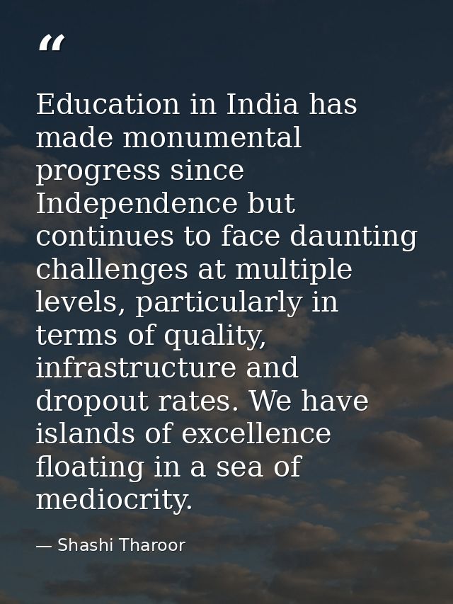 Education in India has made monumental progress since Independence but continues to face daunting challenges at multiple — Shashi Tharoor
