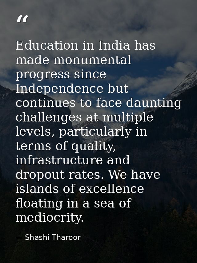 Education in India has made monumental progress since Independence but continues to face daunting challenges at multiple — Shashi Tharoor
