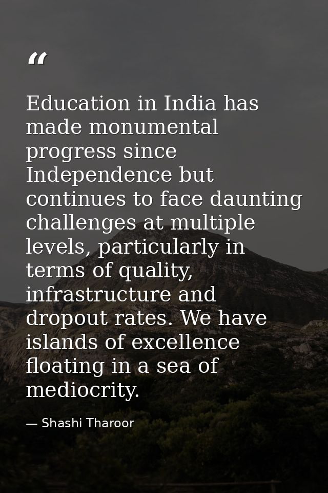 Education in India has made monumental progress since Independence but continues to face daunting challenges at multiple — Shashi Tharoor