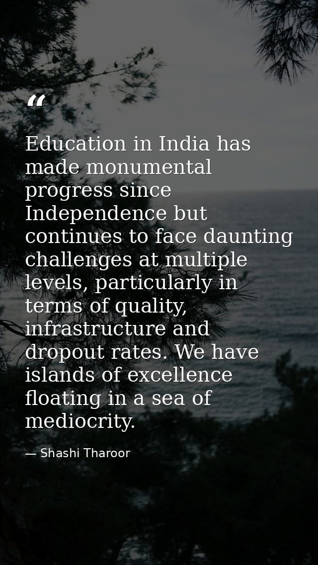 Education in India has made monumental progress since Independence but continues to face daunting challenges at multiple — Shashi Tharoor