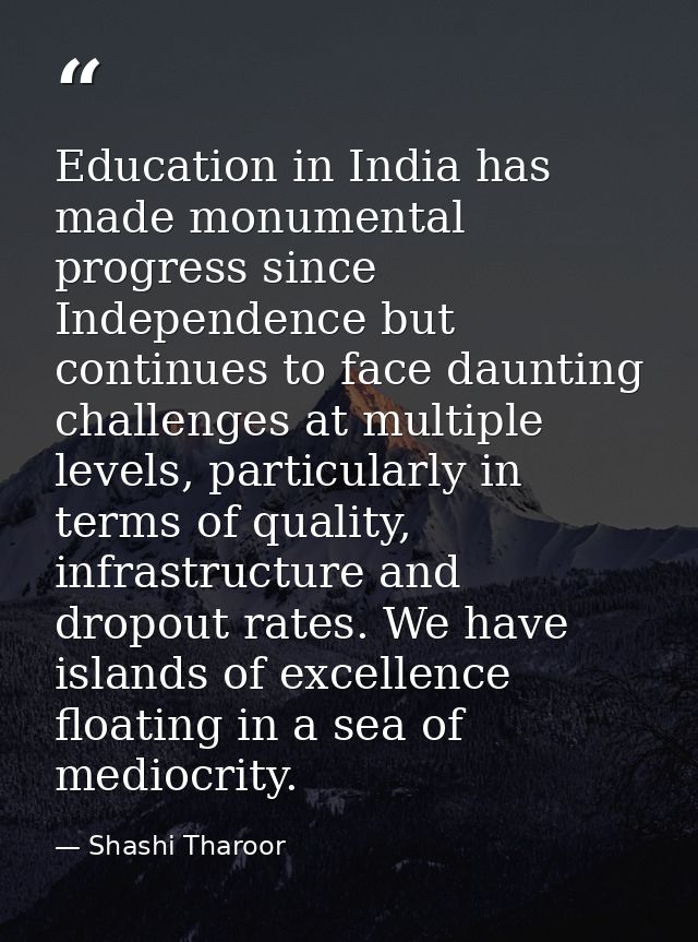 Education in India has made monumental progress since Independence but continues to face daunting challenges at multiple — Shashi Tharoor
