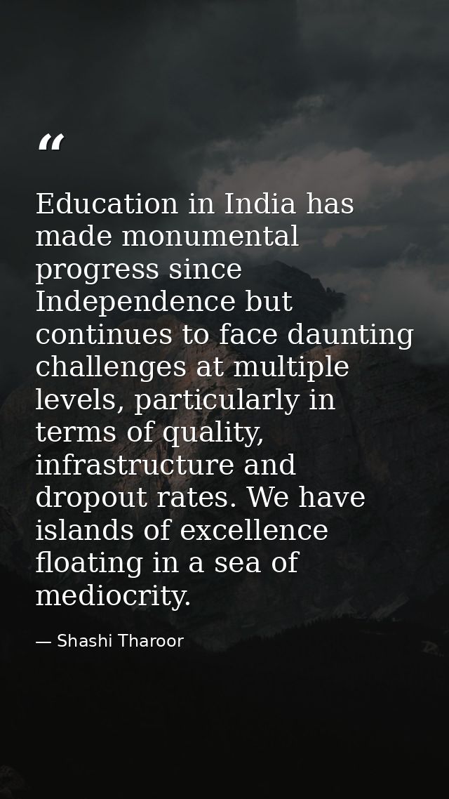 Education in India has made monumental progress since Independence but continues to face daunting challenges at multiple — Shashi Tharoor