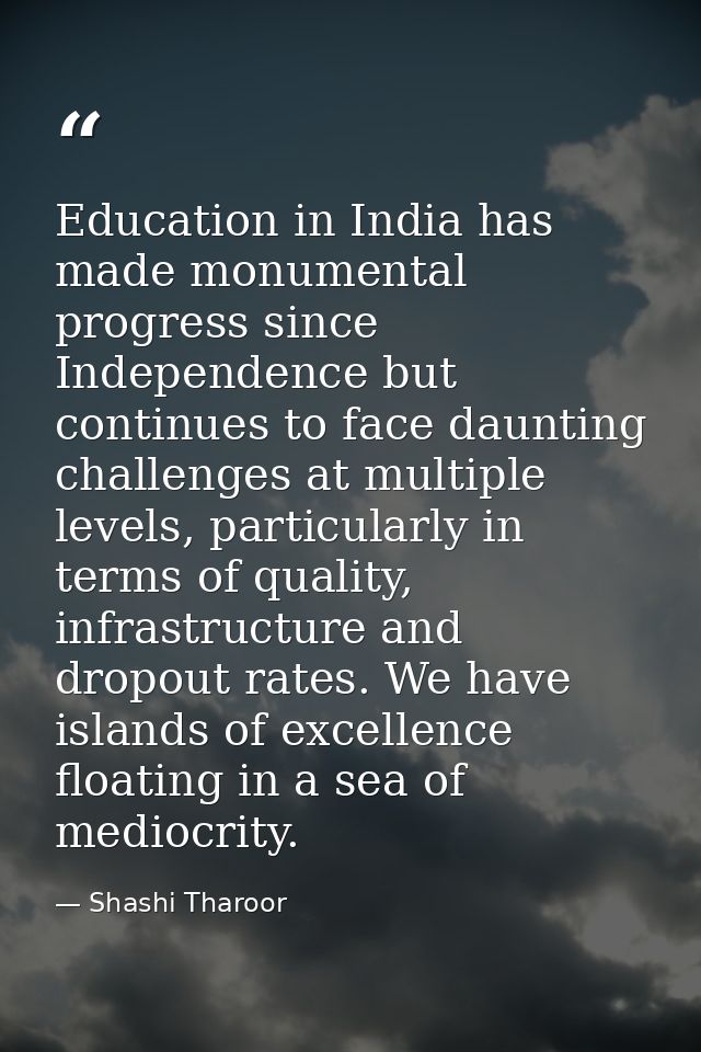 Education in India has made monumental progress since Independence but continues to face daunting challenges at multiple — Shashi Tharoor