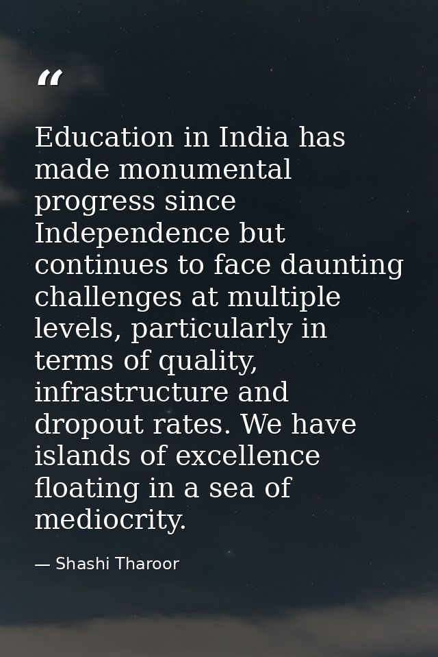Education in India has made monumental progress since Independence but continues to face daunting challenges at multiple — Shashi Tharoor