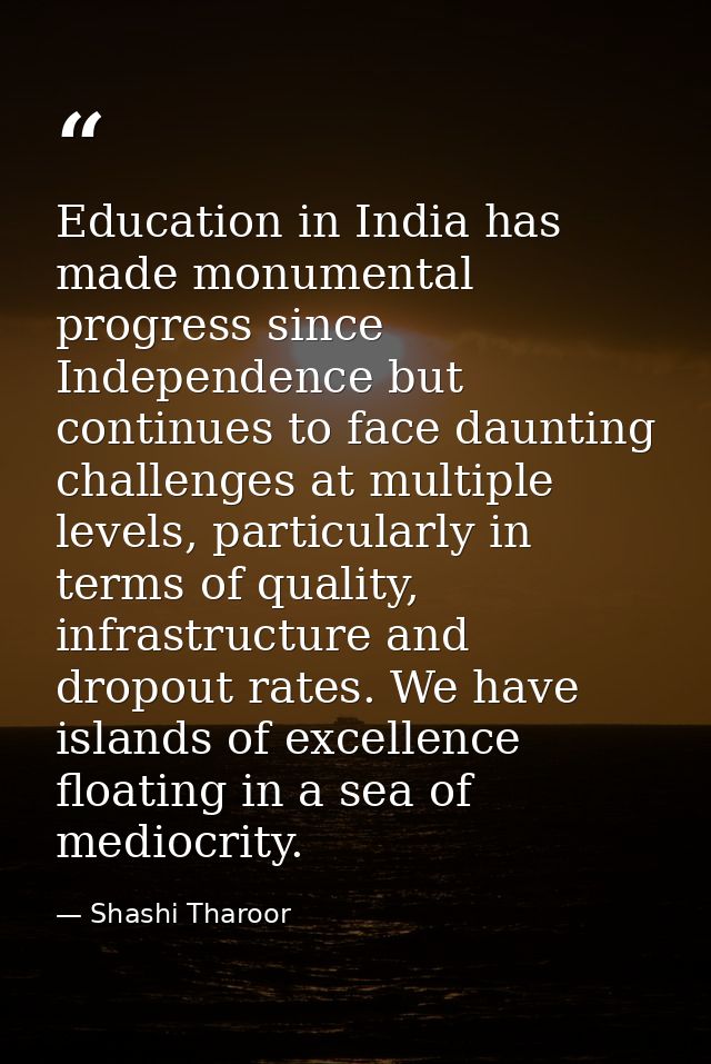 Education in India has made monumental progress since Independence but continues to face daunting challenges at multiple — Shashi Tharoor