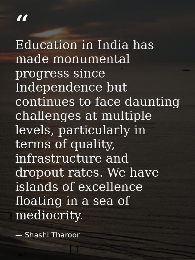 Education in India has made monumental progress since Independence but continues to face daunting challenges at multiple — Shashi Tharoor