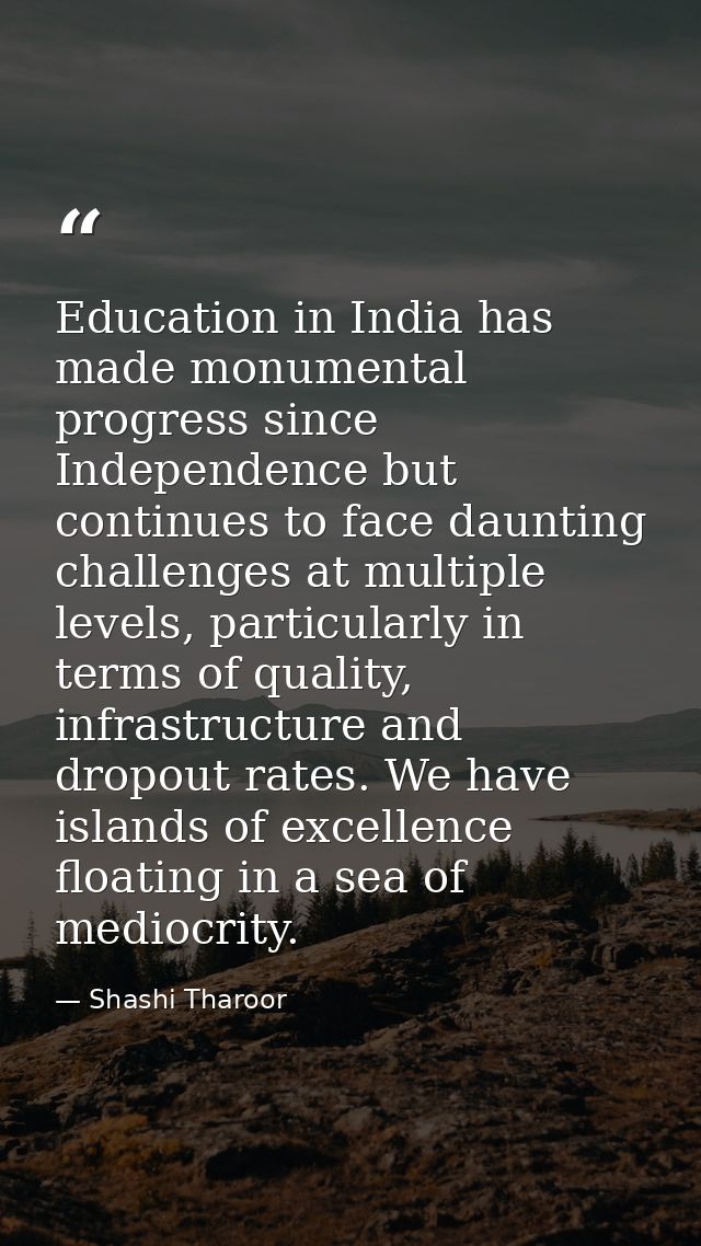 Education in India has made monumental progress since Independence but continues to face daunting challenges at multiple — Shashi Tharoor