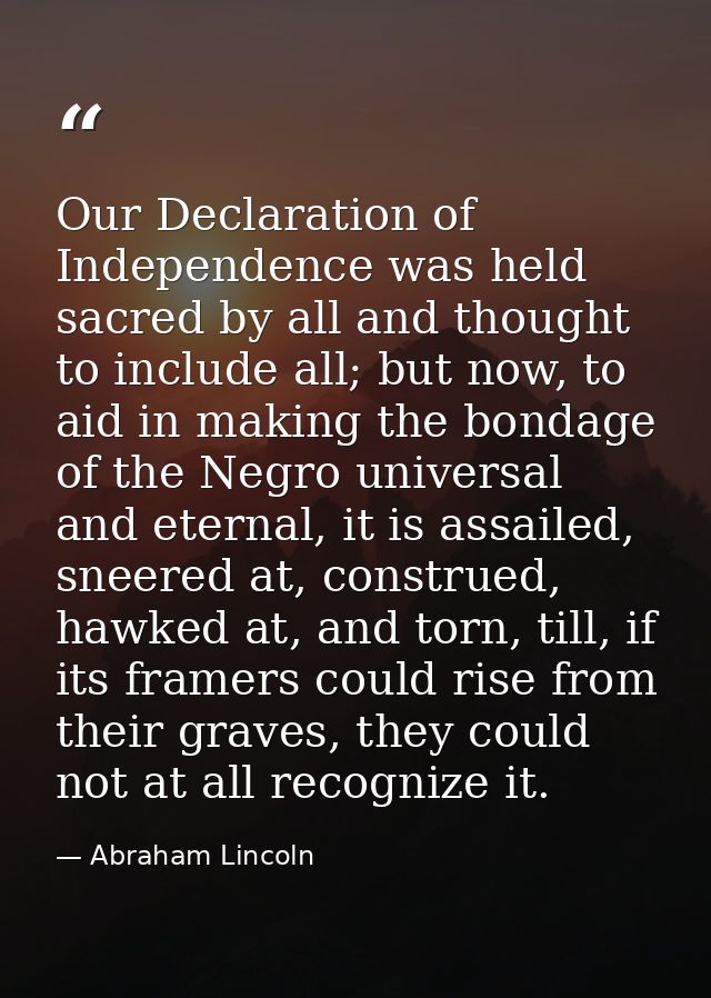 Our Declaration of Independence was held sacred by all and thought to include all; but now, to aid in making the bondage — Abraham Lincoln