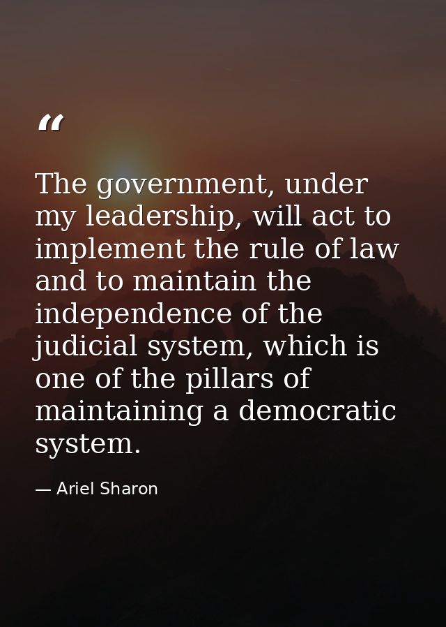 The government, under my leadership, will act to implement the rule of law and to maintain the independence of the judic — Ariel Sharon