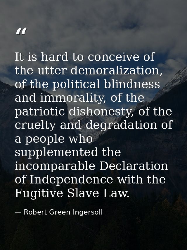 It is hard to conceive of the utter demoralization, of the political blindness and immorality, of the patriotic dishones — Robert Green Ingersoll
