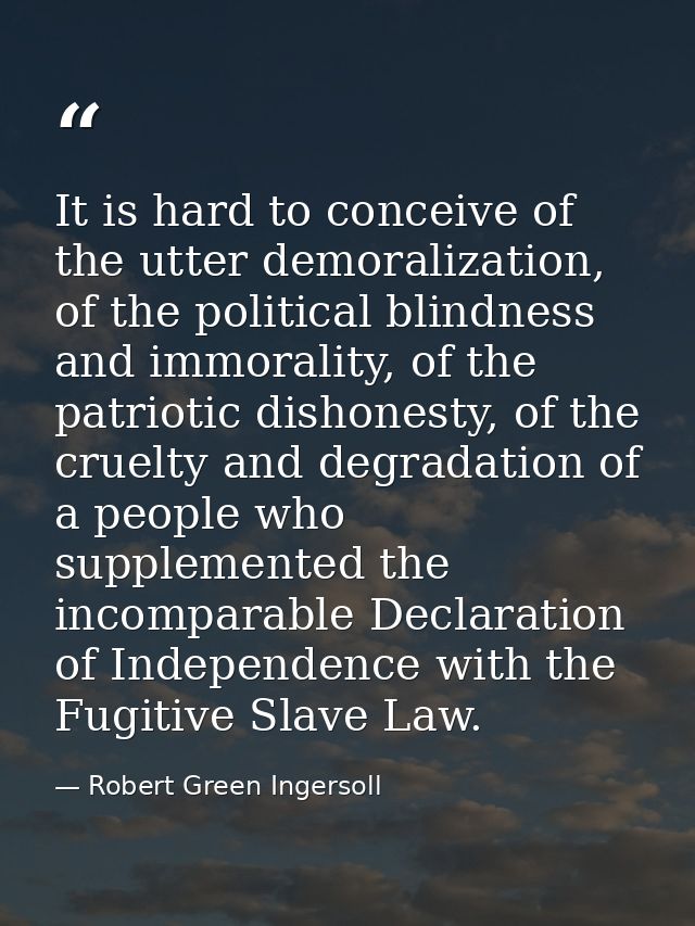 It is hard to conceive of the utter demoralization, of the political blindness and immorality, of the patriotic dishones — Robert Green Ingersoll