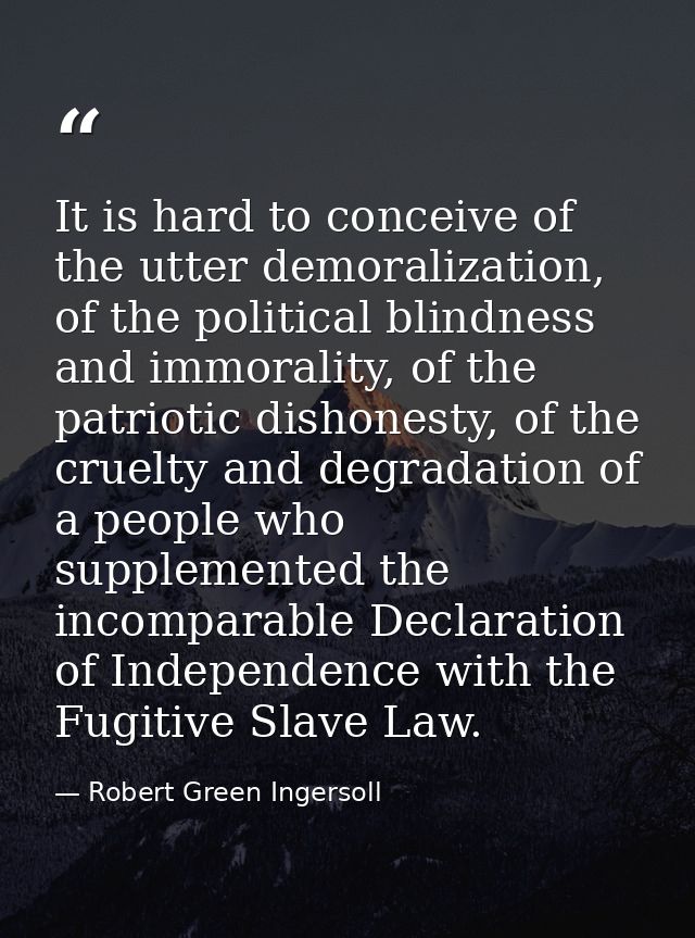 It is hard to conceive of the utter demoralization, of the political blindness and immorality, of the patriotic dishones — Robert Green Ingersoll
