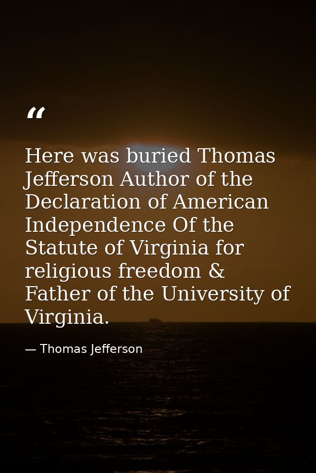 Here was buried Thomas Jefferson Author of the Declaration of American Independence Of the Statute of Virginia for relig — Thomas Jefferson