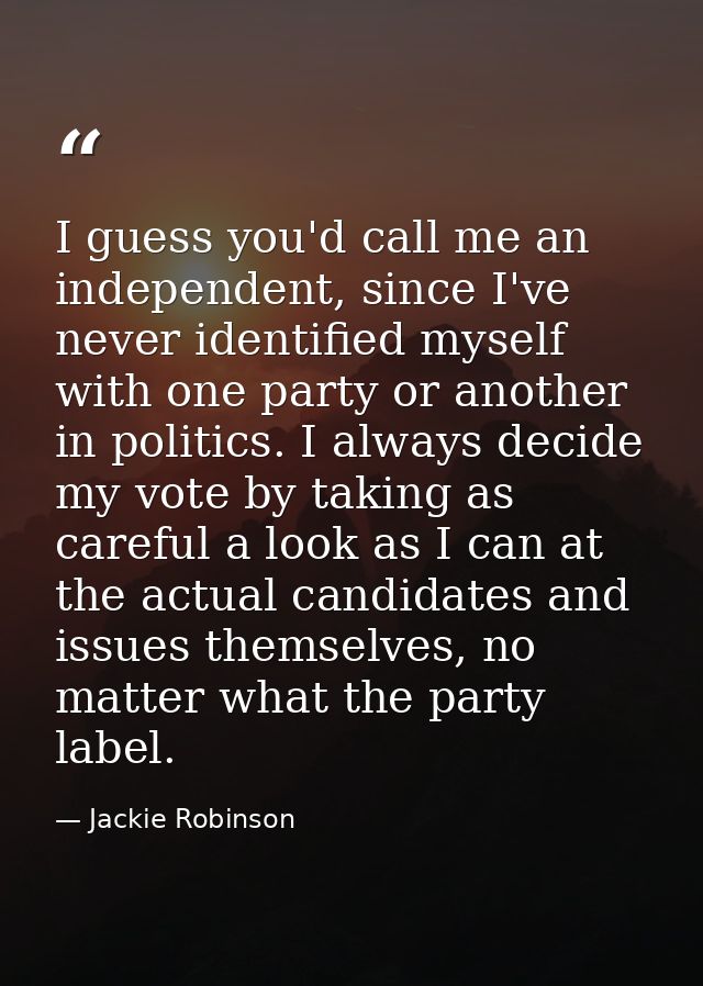 I guess you'd call me an independent, since I've never identified myself with one party or another in politics. I always — Jackie Robinson