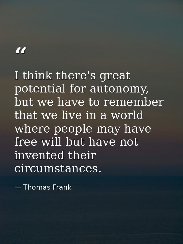 I think there's great potential for autonomy, but we have to remember that we live in a world where people may have free — Thomas Frank