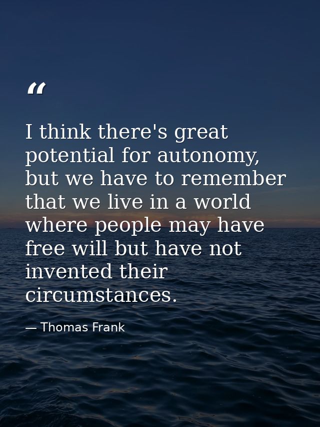 I think there's great potential for autonomy, but we have to remember that we live in a world where people may have free — Thomas Frank