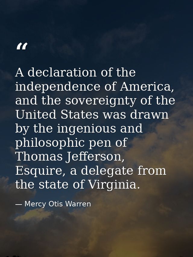 A declaration of the independence of America, and the sovereignty of the United States was drawn by the ingenious and ph — Mercy Otis Warren