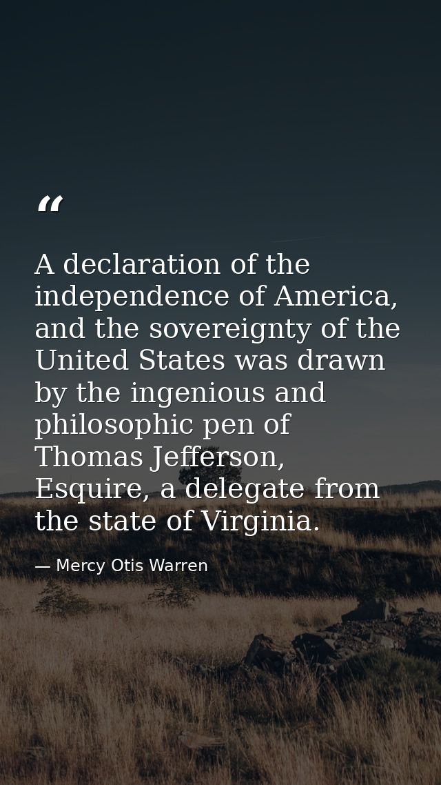 A declaration of the independence of America, and the sovereignty of the United States was drawn by the ingenious and ph — Mercy Otis Warren