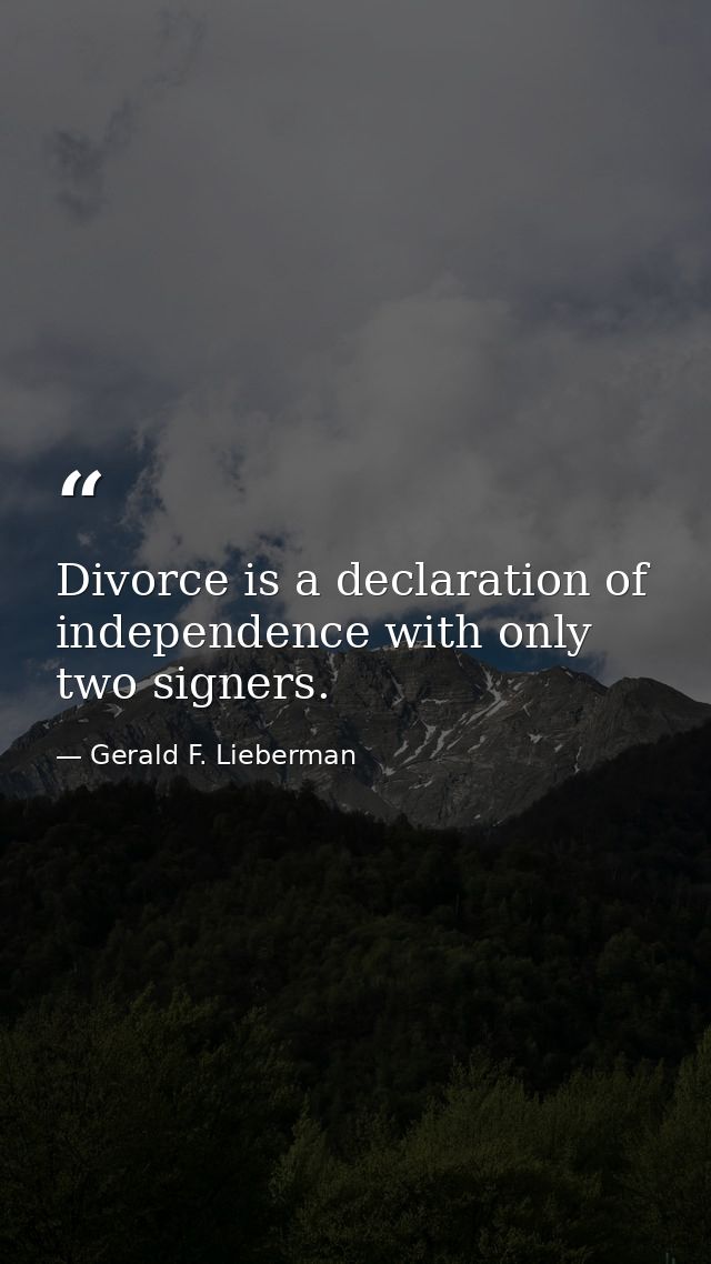 Divorce is a declaration of independence with only two signers. — Gerald F. Lieberman