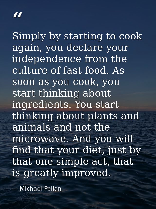 Simply by starting to cook again, you declare your independence from the culture of fast food. As soon as you cook, you  — Michael Pollan