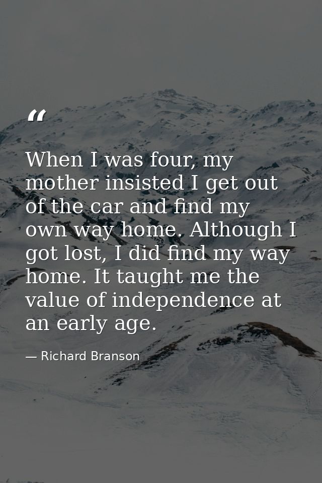 When I was four, my mother insisted I get out of the car and find my own way home. Although I got lost, I did find my wa — Richard Branson