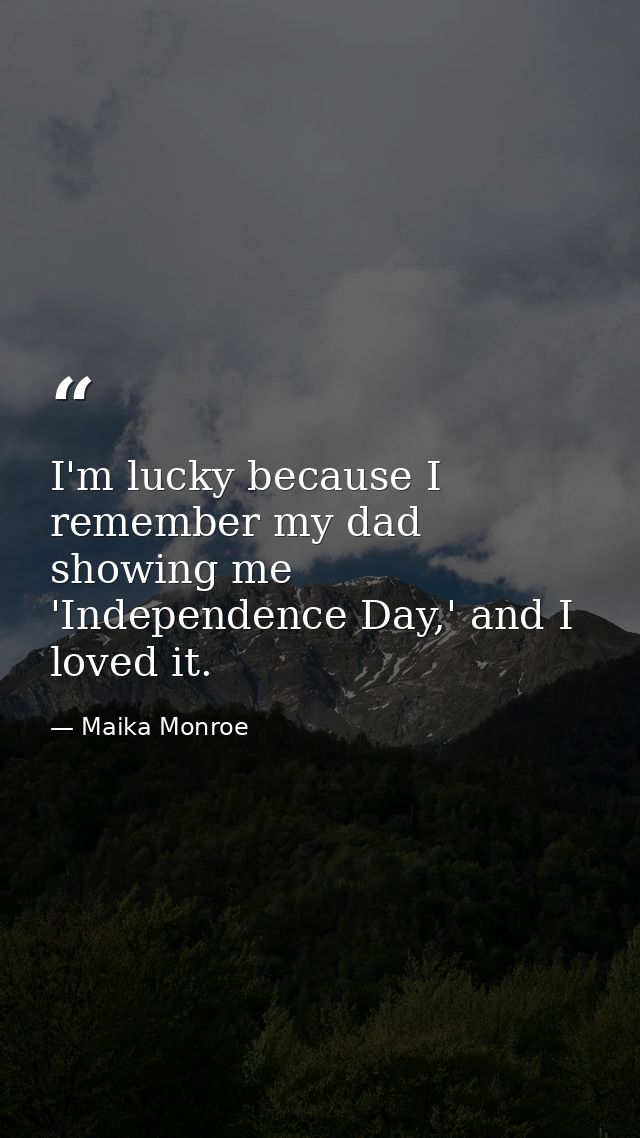 I'm lucky because I remember my dad showing me 'Independence Day,' and I loved it. — Maika Monroe