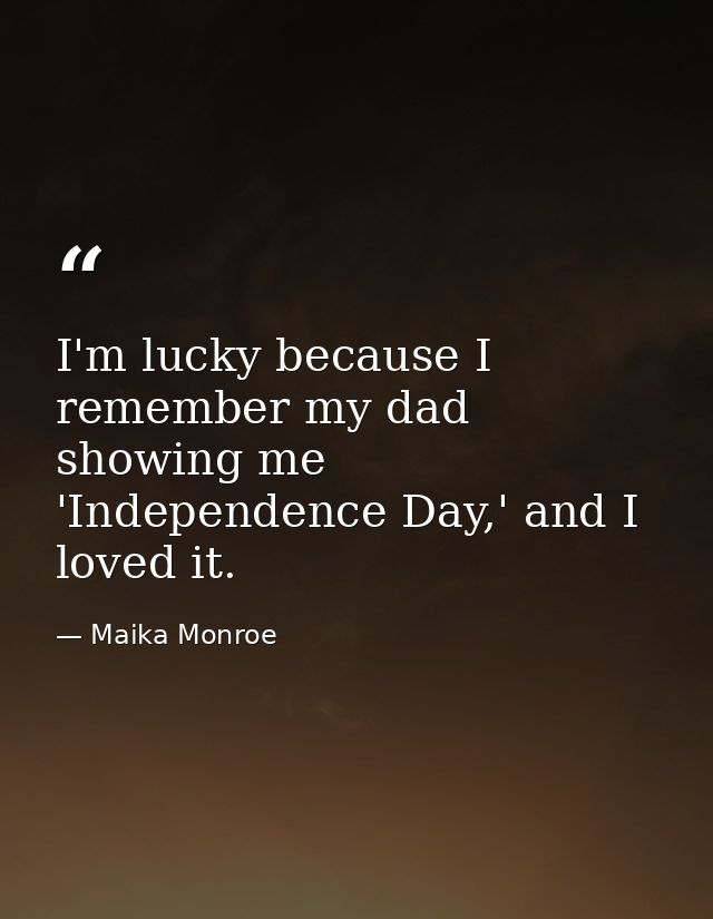 I'm lucky because I remember my dad showing me 'Independence Day,' and I loved it. — Maika Monroe