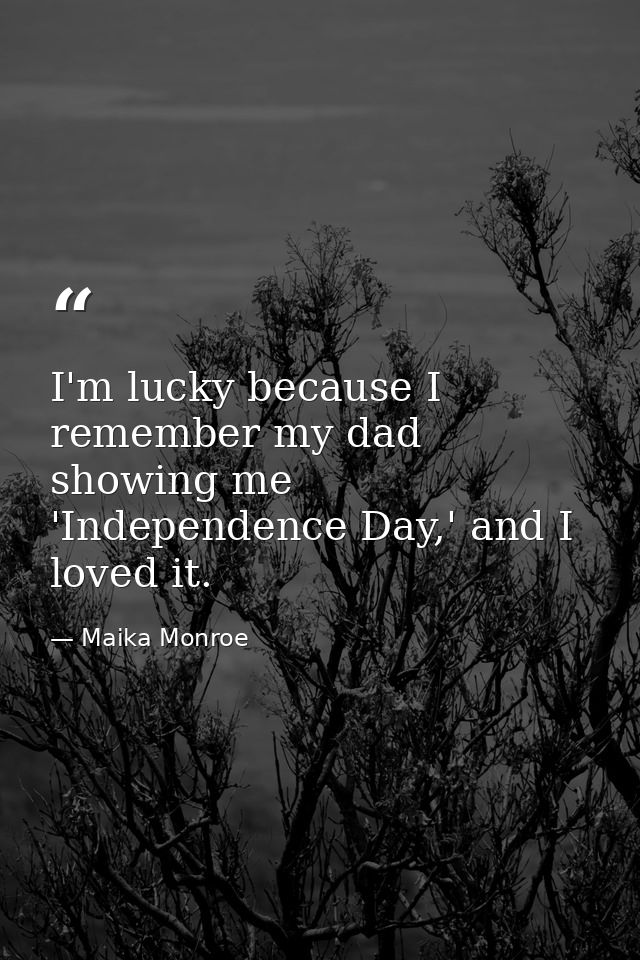 I'm lucky because I remember my dad showing me 'Independence Day,' and I loved it. — Maika Monroe