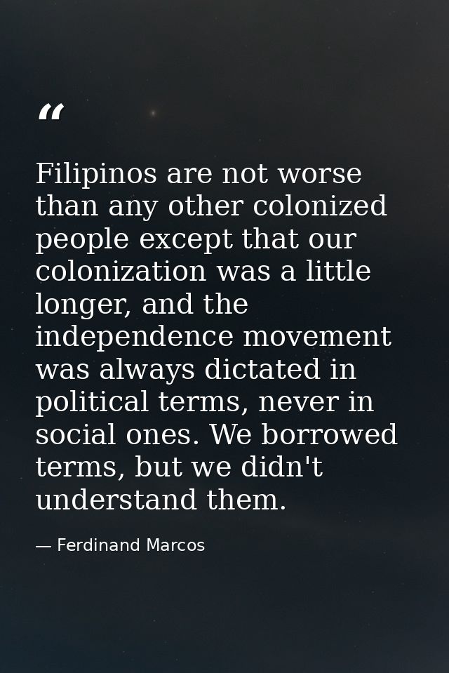 Filipinos are not worse than any other colonized people except that our colonization was a little longer, and the indepe — Ferdinand Marcos