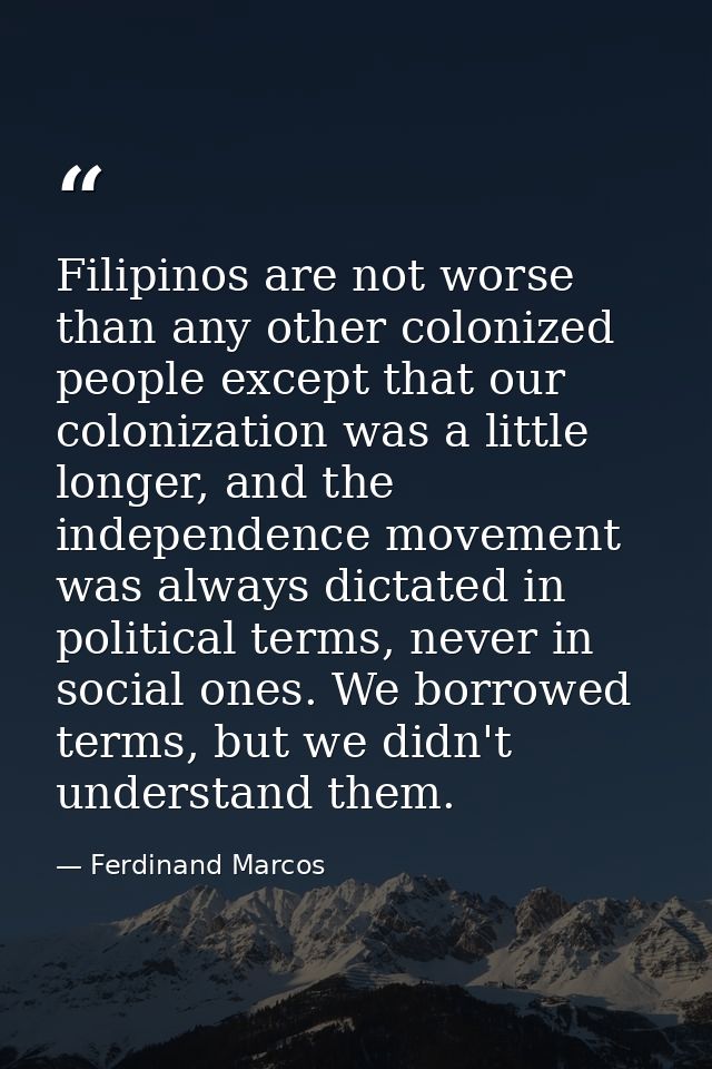 Filipinos are not worse than any other colonized people except that our colonization was a little longer, and the indepe — Ferdinand Marcos