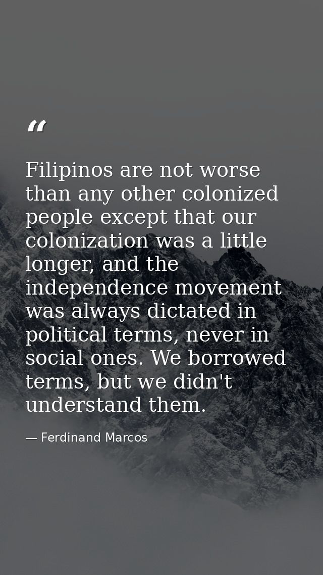 Filipinos are not worse than any other colonized people except that our colonization was a little longer, and the indepe — Ferdinand Marcos