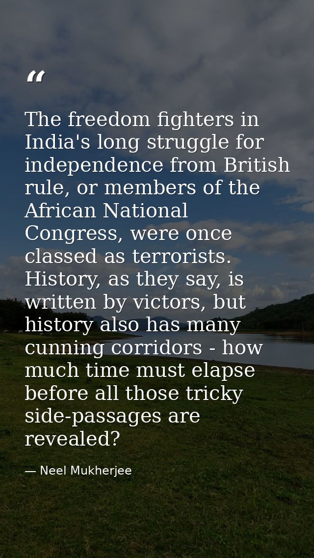 The freedom fighters in India's long struggle for independence from British rule, or members of the African National Con — Neel Mukherjee