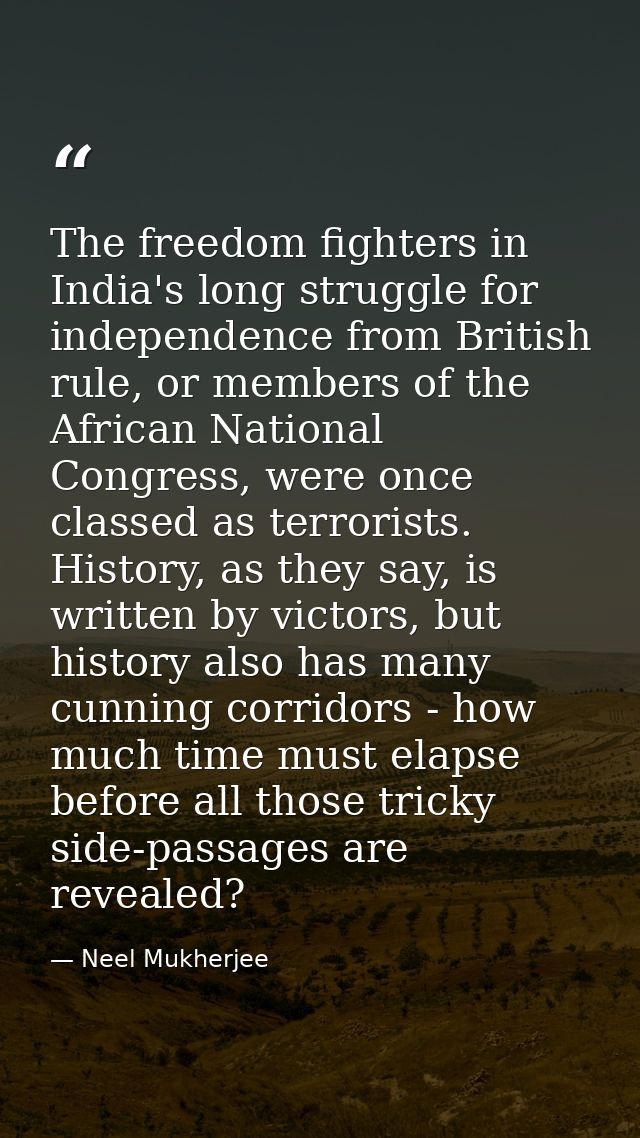 The freedom fighters in India's long struggle for independence from British rule, or members of the African National Con — Neel Mukherjee