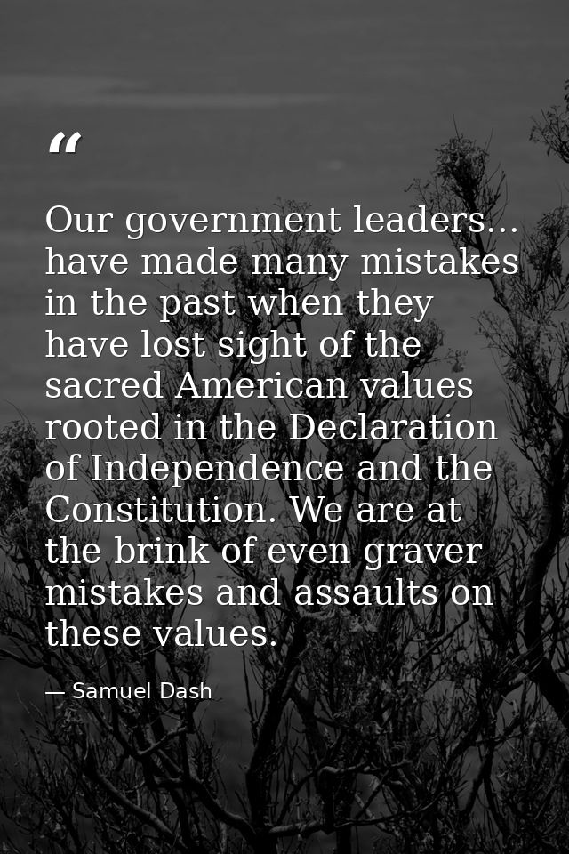 Our government leaders... have made many mistakes in the past when they have lost sight of the sacred American values ro — Samuel Dash