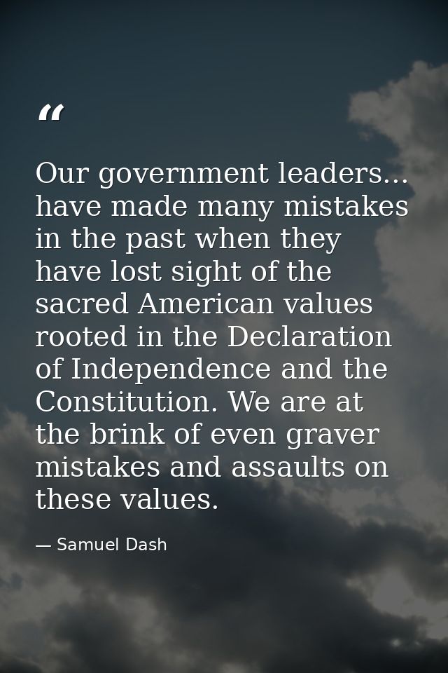 Our government leaders... have made many mistakes in the past when they have lost sight of the sacred American values ro — Samuel Dash